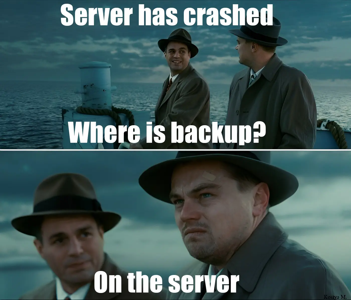 Meme: Server has crashed. - Where is backup? - On a server